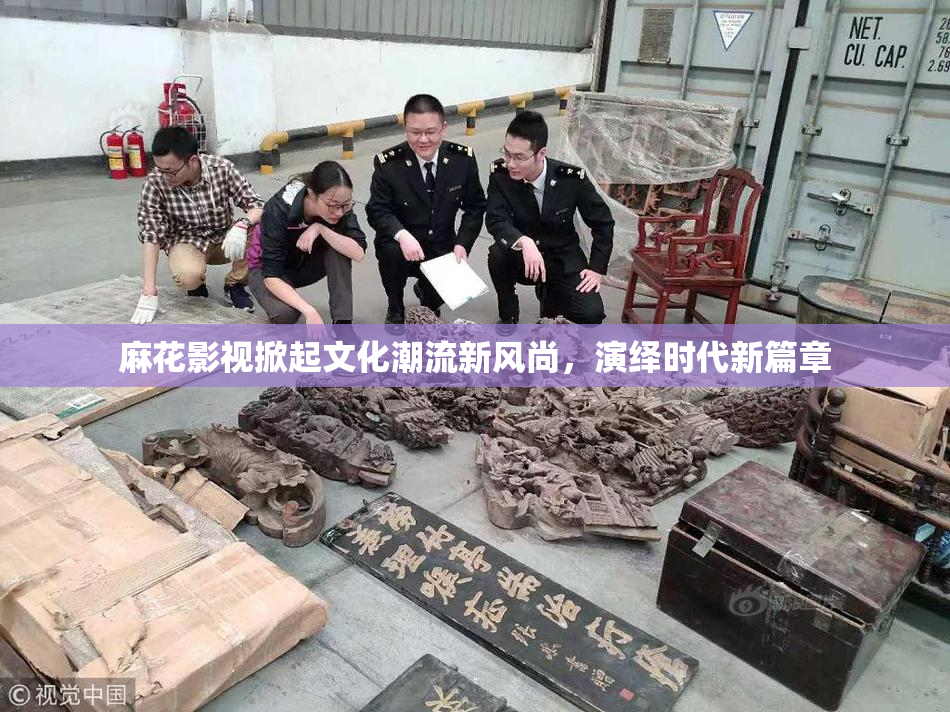 麻花影视掀起文化潮流新风尚，演绎时代新篇章