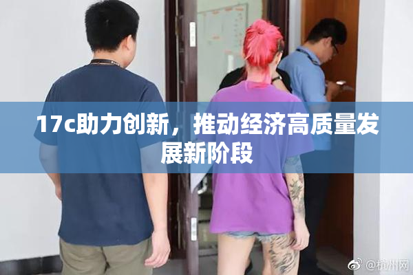 17c助力创新，推动经济高质量发展新阶段