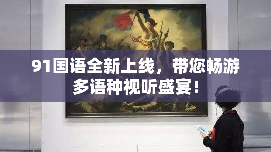 91国语全新上线，带您畅游多语种视听盛宴！