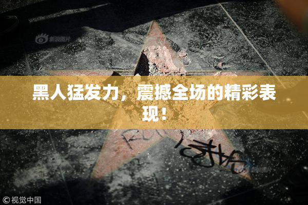 黑人猛发力，震撼全场的精彩表现！