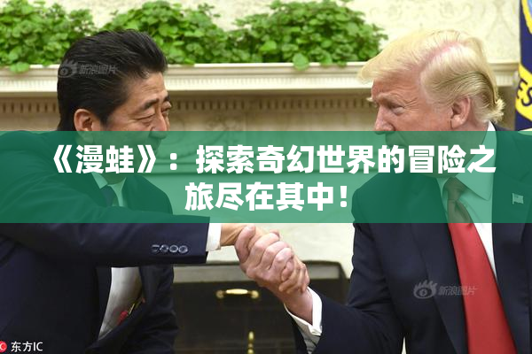 《漫蛙》：探索奇幻世界的冒险之旅尽在其中！