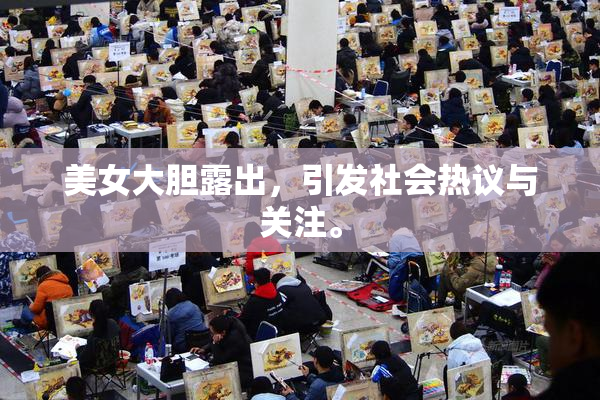 美女大胆露出，引发社会热议与关注。