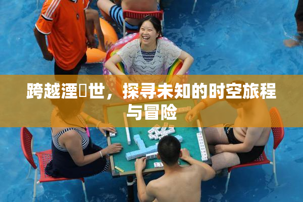 跨越湮婸世，探寻未知的时空旅程与冒险