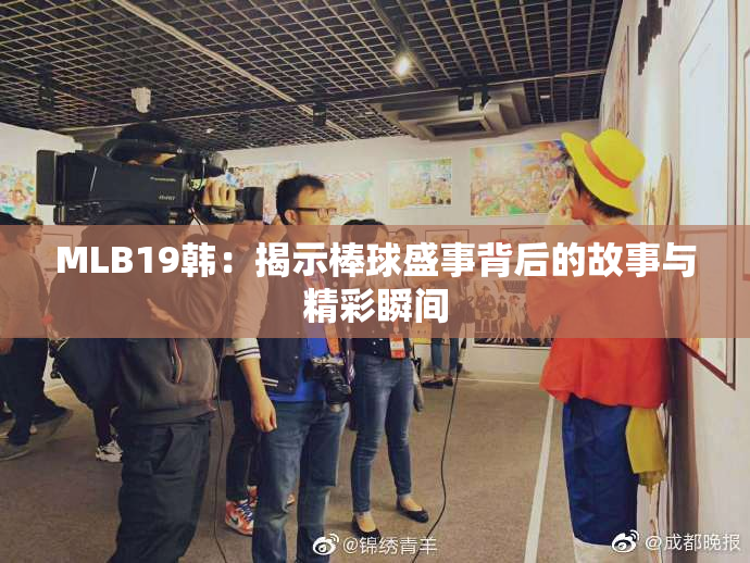 MLB19韩：揭示棒球盛事背后的故事与精彩瞬间
