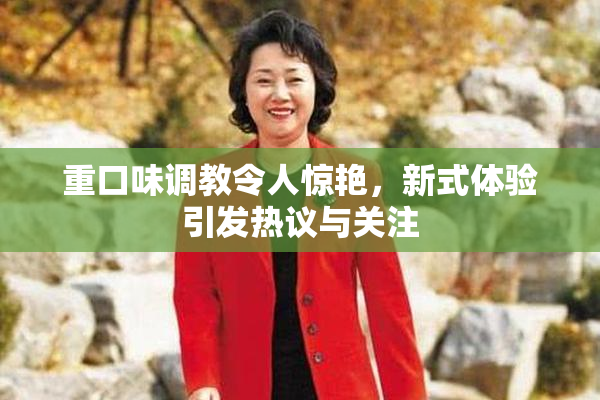 重口味调教令人惊艳，新式体验引发热议与关注