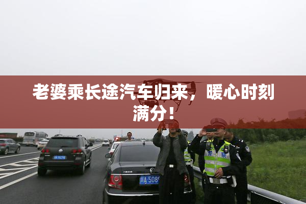 老婆乘长途汽车归来，暖心时刻满分！