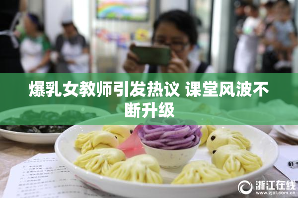 爆乳女教师引发热议 课堂风波不断升级