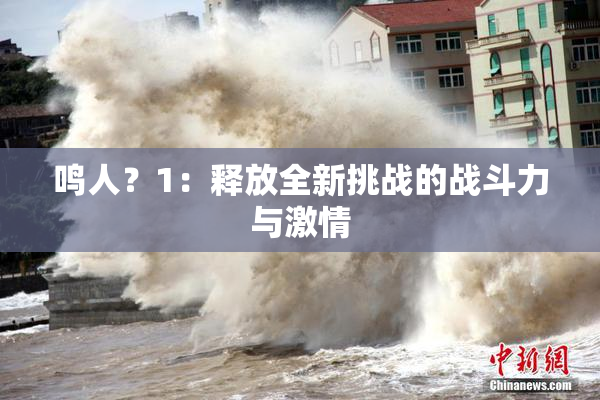 鸣人？1：释放全新挑战的战斗力与激情