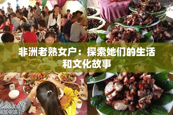 非洲老熟女户：探索她们的生活和文化故事