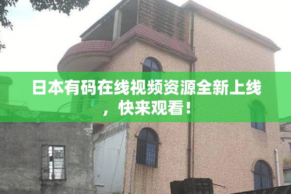 日本有码在线视频资源全新上线，快来观看！