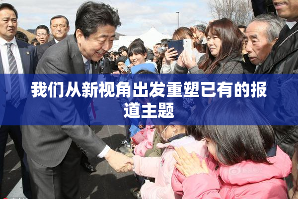 我们从新视角出发重塑已有的报道主题
