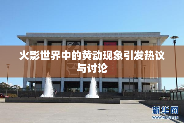 火影世界中的黄动现象引发热议与讨论