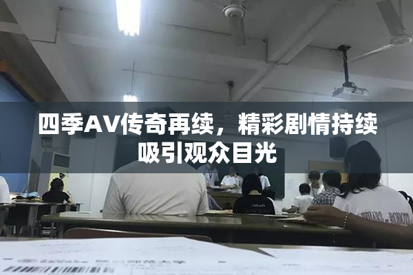 四季AV传奇再续，精彩剧情持续吸引观众目光