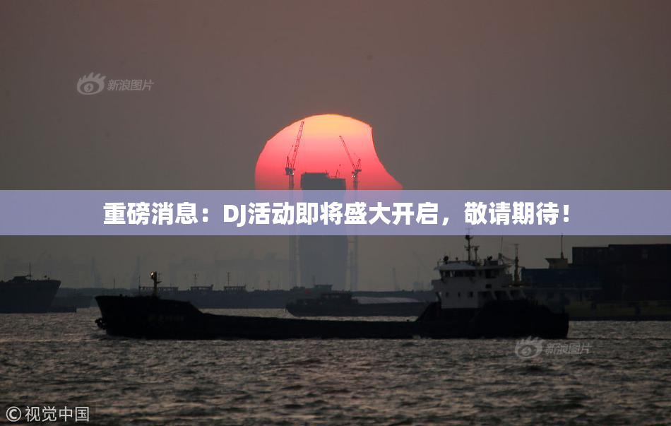 重磅消息：DJ活动即将盛大开启，敬请期待！