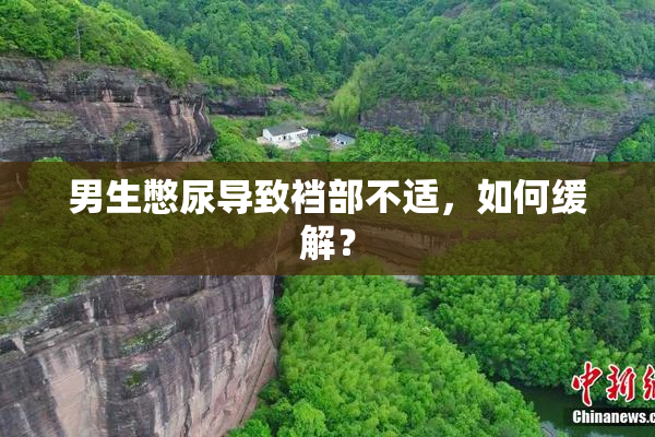 男生憋尿导致裆部不适，如何缓解？