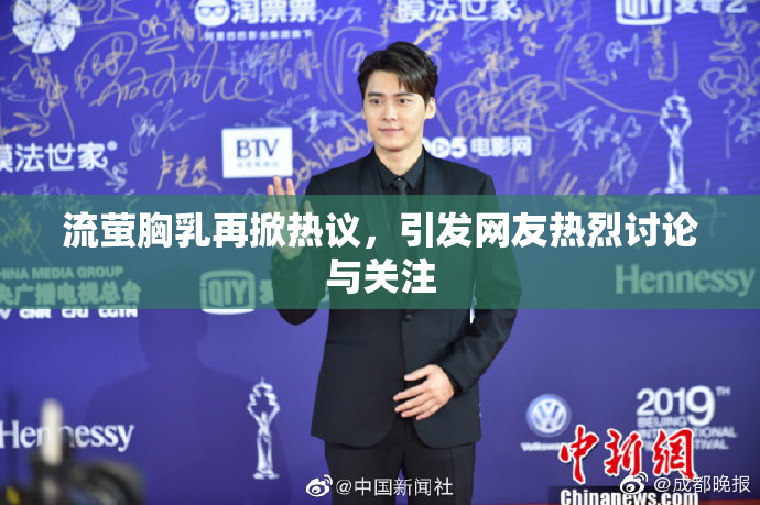流萤胸乳再掀热议，引发网友热烈讨论与关注