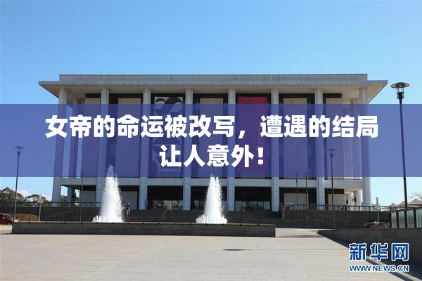 女帝的命运被改写，遭遇的结局让人意外！