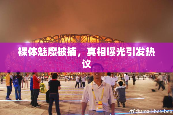 裸体魅魔被捕，真相曝光引发热议