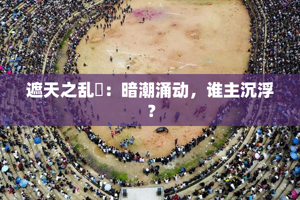 遮天之乱婬：暗潮涌动，谁主沉浮？