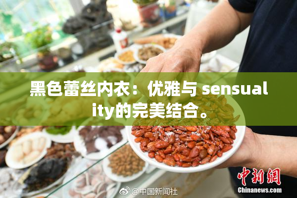 黑色蕾丝内衣：优雅与 sensuality的完美结合。