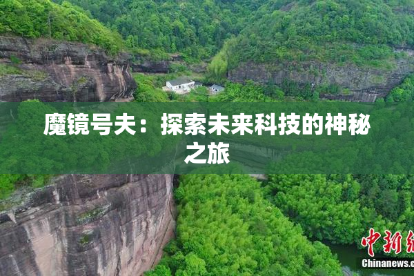 魔镜号夫：探索未来科技的神秘之旅