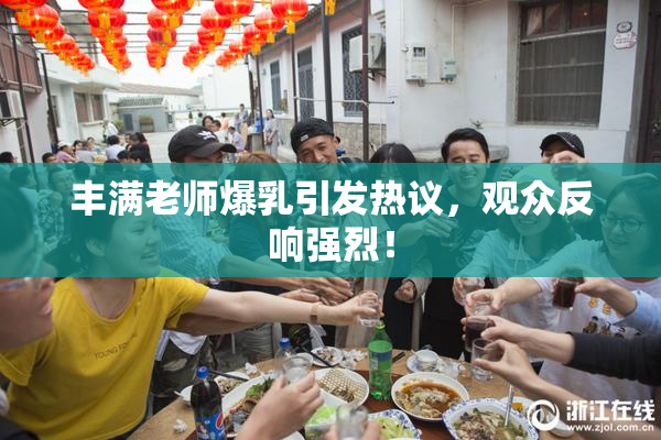 丰满老师爆乳引发热议，观众反响强烈！