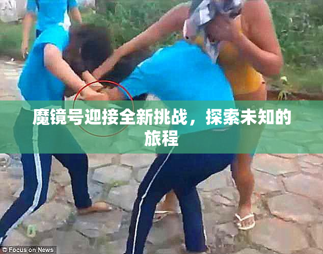 魔镜号迎接全新挑战，探索未知的旅程