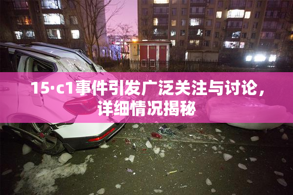 15·c1事件引发广泛关注与讨论，详细情况揭秘