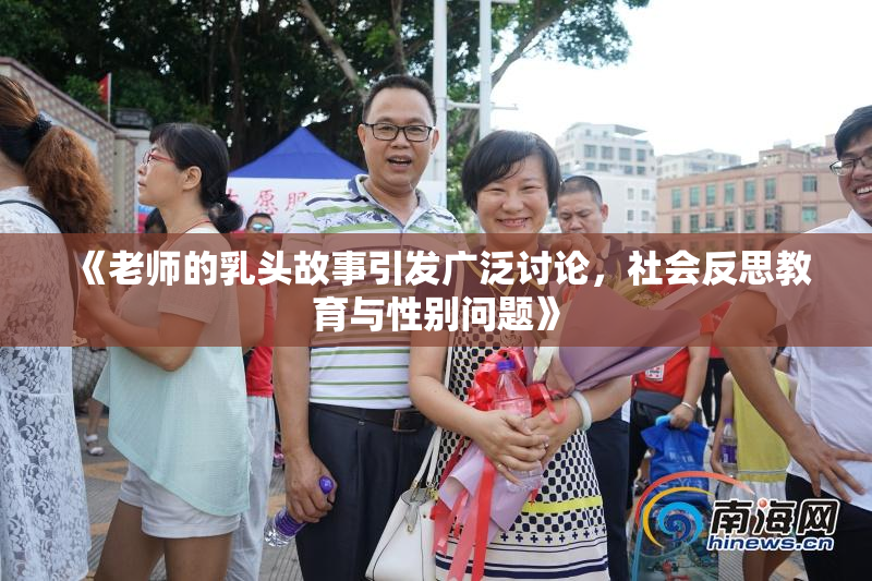 《老师的乳头故事引发广泛讨论，社会反思教育与性别问题》