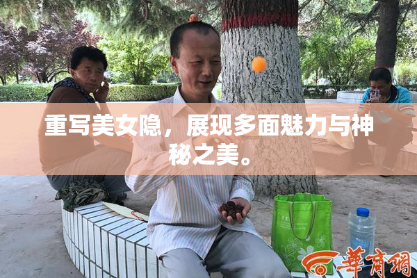 重写美女隐，展现多面魅力与神秘之美。