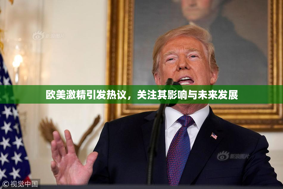 欧美激精引发热议，关注其影响与未来发展