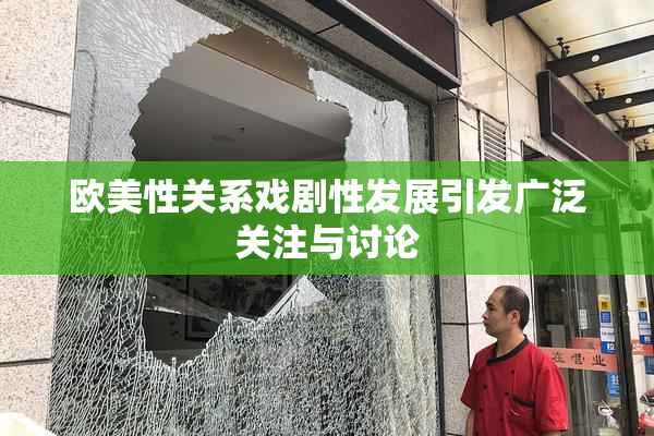 欧美性关系戏剧性发展引发广泛关注与讨论