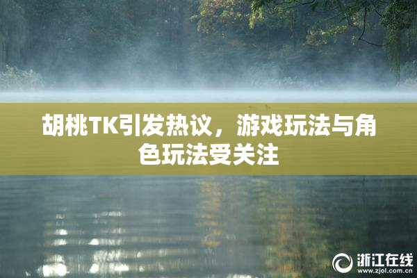 胡桃TK引发热议，游戏玩法与角色玩法受关注