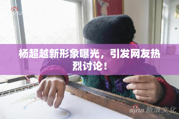 杨超越新形象曝光，引发网友热烈讨论！