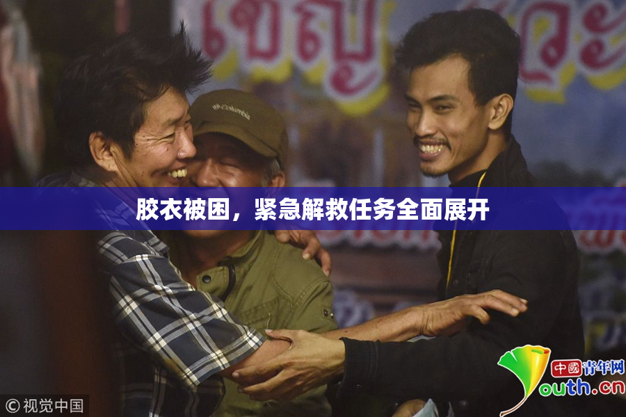 胶衣被困，紧急解救任务全面展开