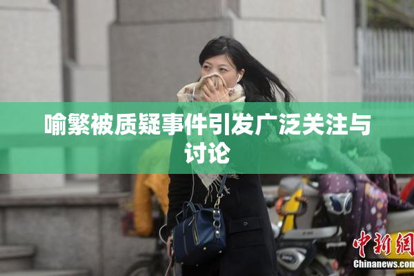 喻繁被质疑事件引发广泛关注与讨论