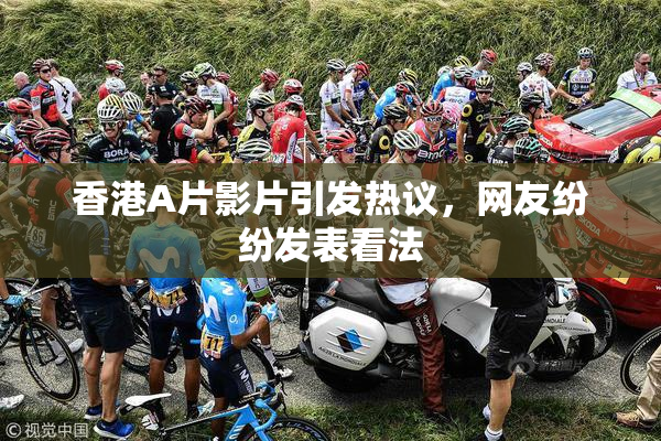香港A片影片引发热议，网友纷纷发表看法