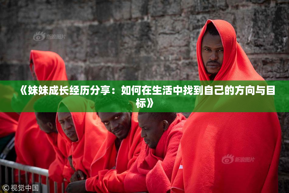 《妹妹成长经历分享：如何在生活中找到自己的方向与目标》