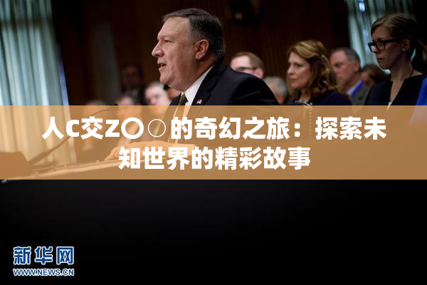 人C交Z〇○的奇幻之旅：探索未知世界的精彩故事