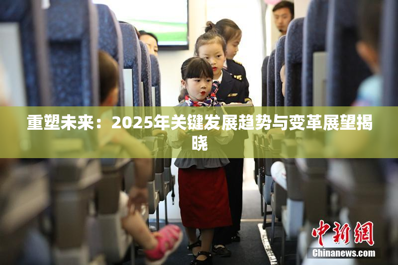 重塑未来：2025年关键发展趋势与变革展望揭晓