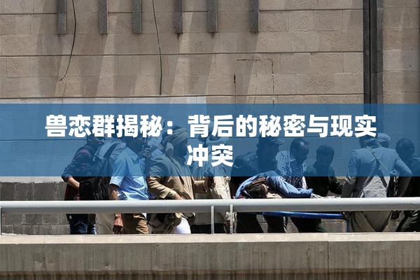 兽恋群揭秘：背后的秘密与现实冲突