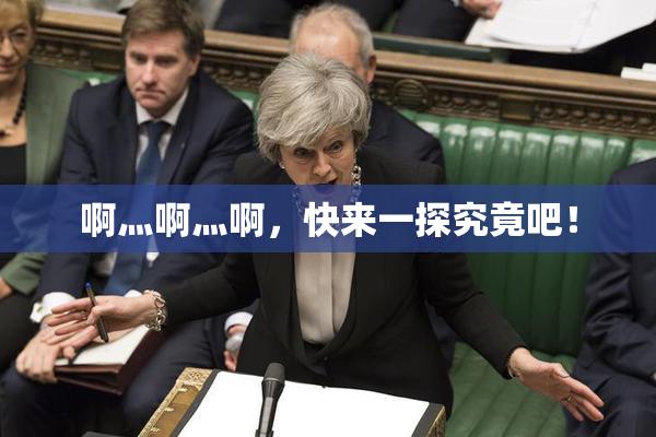 啊灬啊灬啊，快来一探究竟吧！