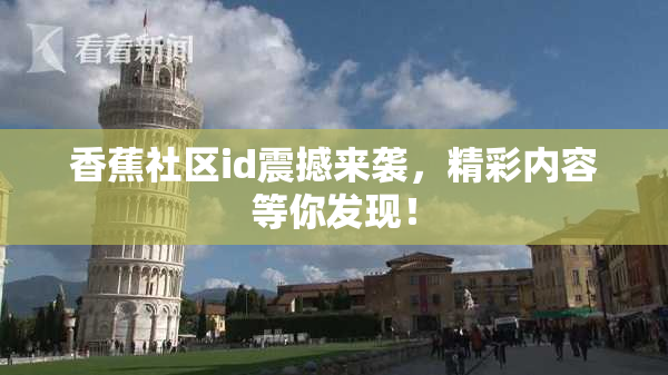 香蕉社区id震撼来袭，精彩内容等你发现！