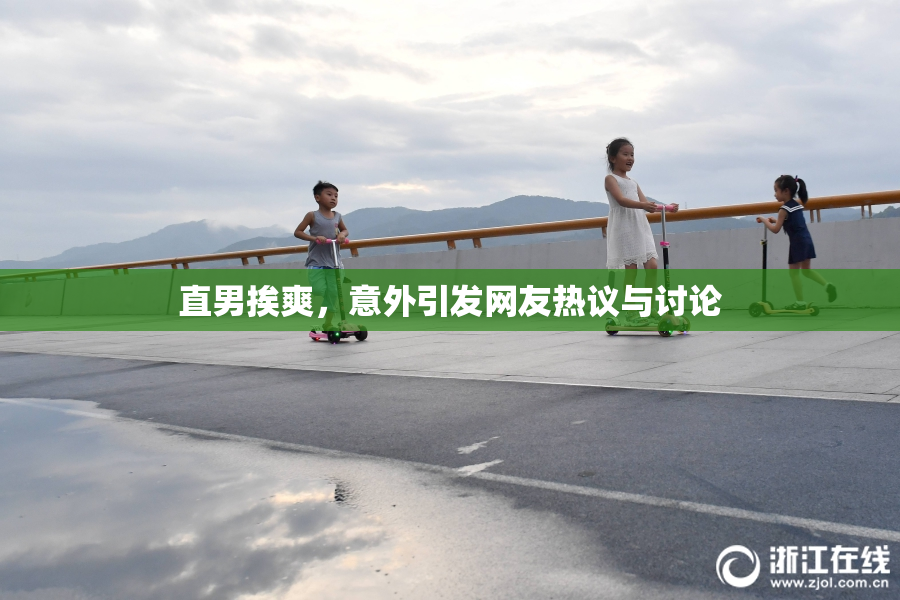 直男挨爽，意外引发网友热议与讨论