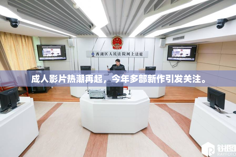 成人影片热潮再起，今年多部新作引发关注。