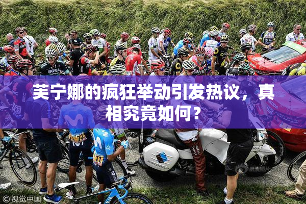 芙宁娜的疯狂举动引发热议，真相究竟如何？