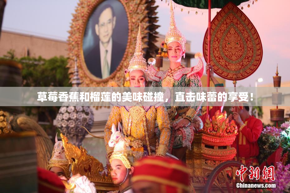 草莓香蕉和榴莲的美味碰撞，直击味蕾的享受！