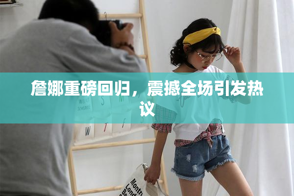 詹娜重磅回归，震撼全场引发热议