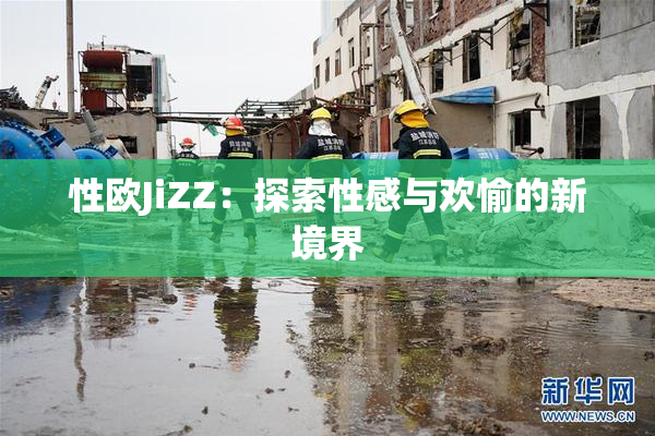 性欧JiZZ：探索性感与欢愉的新境界