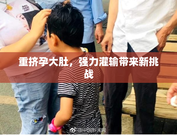 重挤孕大肚，强力灌输带来新挑战